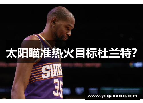 太阳瞄准热火目标杜兰特？