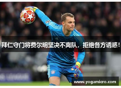 拜仁守门将费尔明坚决不离队，拒绝各方诱惑！