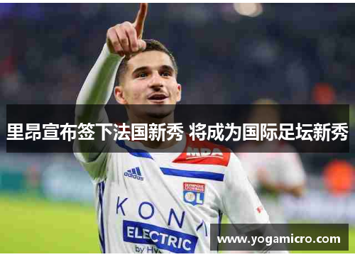 里昂宣布签下法国新秀 将成为国际足坛新秀