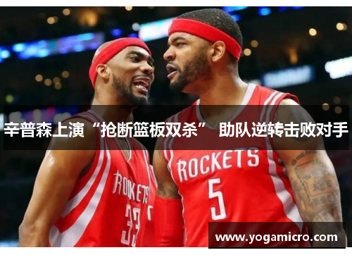 辛普森上演“抢断篮板双杀” 助队逆转击败对手