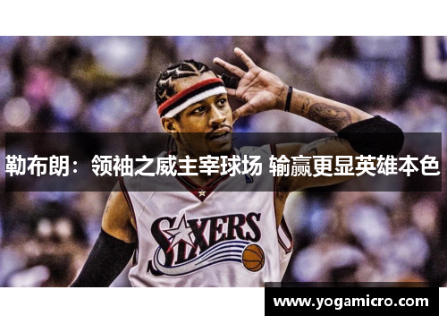 勒布朗：领袖之威主宰球场 输赢更显英雄本色