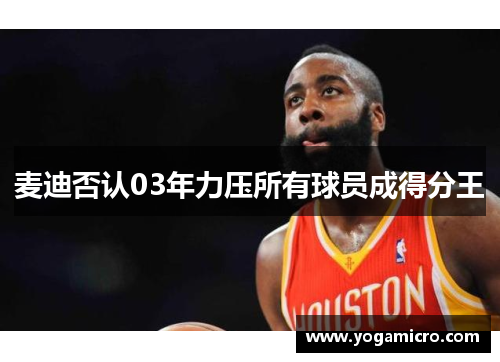 麦迪否认03年力压所有球员成得分王