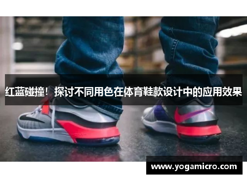 红蓝碰撞！探讨不同用色在体育鞋款设计中的应用效果